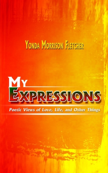 My Expressions : Poetic Views of Love, Life, and Other Things by Yonda Morrison Fletcher - Paperback