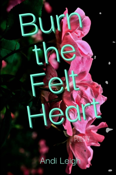Burn the Felt Heart by Andi Leigh - Paperback
