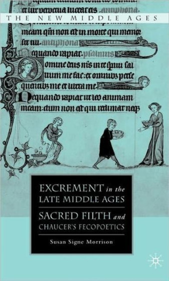 Excrement in the Late Middle Ages : Sacred Filth and Chaucer's Fecopoetics by S. Morrison - Hardback