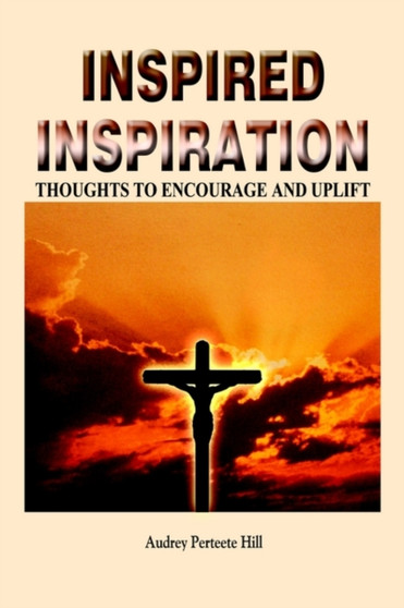 Inspired Inspiration: Thoughts to Encourage and Uplift by Audrey Perteete Hill - Paperback