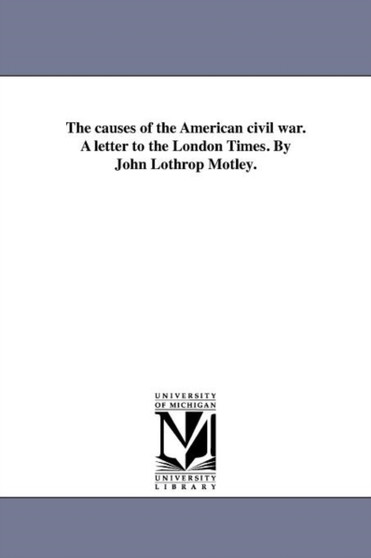 The causes of the American civil war. A letter to the London Times. By John Lothrop Motley. by John Lothrop Motley - Paperback