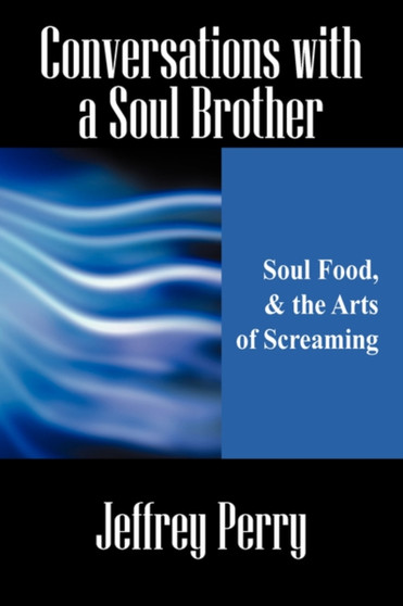 Conversations with a Soul Brother : Soul Food, & the Arts of Screaming by Jeffrey Perry - Paperback Conversations with a Soul Brother : Soul Food, & the Arts of Screaming by Jeffrey Perry - Paperback