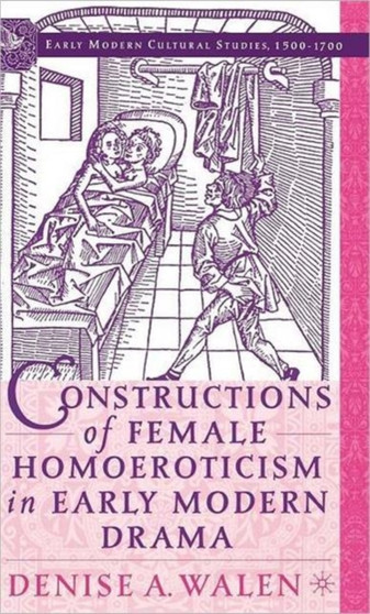 Constructions of Female Homoeroticism in Early Modern Drama by D. Walen - Hardback