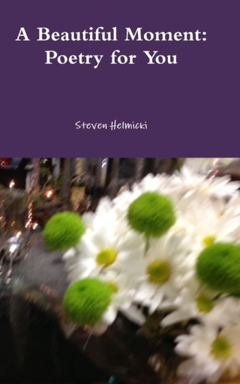 A Beautiful Moment: Poetry for You by Steven Helmicki - Hardback