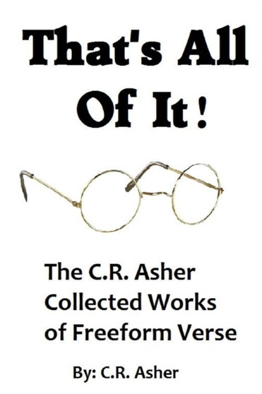 That's All of it - the Collected Works of C.R. Asher Freeform Verse by C.R. Asher - Paperback