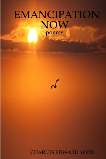 Emancipation Now : poems by Charles Edward York - Paperback