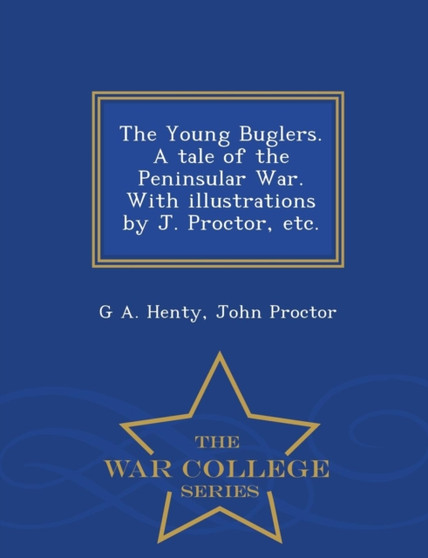 The Young Buglers. a Tale of the Peninsular War. with Illustrations by J. Proctor, Etc. - War College Series by G A Henty - Paperback