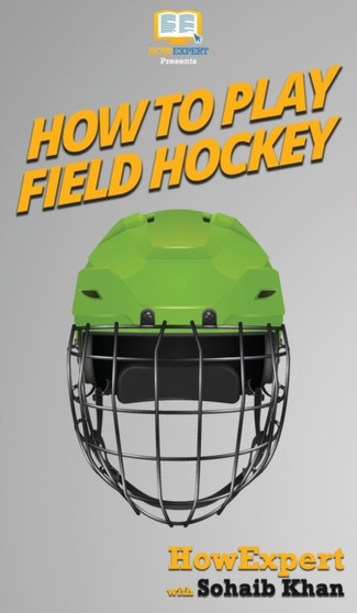 How To Play Field Hockey : Your Step By Step Guide To Playing Field Hockey by Howexpert - Hardback