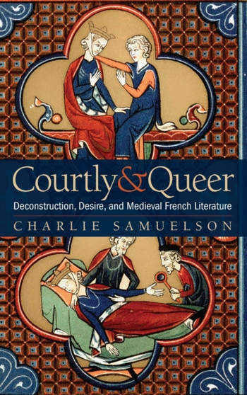 Courtly and Queer : Deconstruction, Desire, and Medieval French Literature by Charlie Samuelson - Hardback
