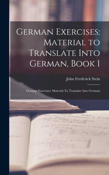 German Exercises : Material to Translate Into German, Book 1: German Exercises: Material To Translate Into German by John Frederick Stein - Hardback
