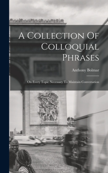 A Collection Of Colloquial Phrases : On Every Topic Necessary To Maintain Conversation by Anthony Bolmar - Hardback