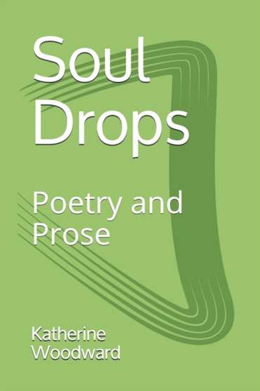 Soul Drops : Poetry and Prose by Katherine Woodward - Paperback