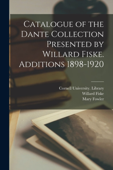 Catalogue of the Dante Collection Presented by Willard Fiske. Additions 1898-1920 by Willard 1831-1904 Fiske - Paperback