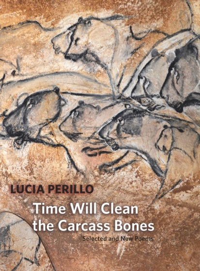 Time Will Clean the Carcass Bones : Selected and New Poems by Lucia Perillo - Hardback