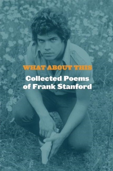 What About This : Collected Poems of Frank Stanford by Frank Stanford - Hardback