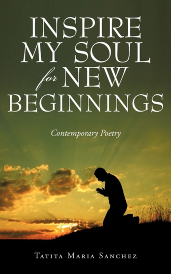 Inspire My Soul For New Beginnings : Contemporary Poetry by Tatita Maria Sanchez - Paperback