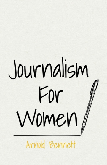 Journalism for Women : With an Essay from Arnold Bennett by F. J. Harvey Darton by Arnold Bennett - Paperback