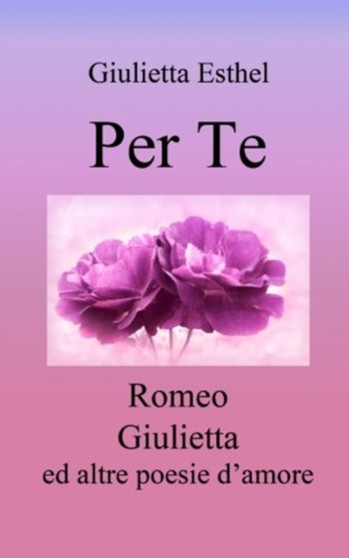 Per Te : Romeo Giulietta ed altre poesie d'amore by Giulietta Esthel - Paperback