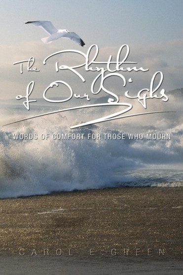 The Rhythm of Our Sighs : Words of Comfort for Those Who Mourn by Carol E Green - Paperback