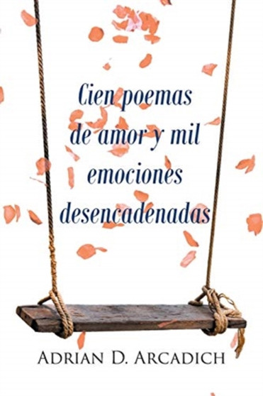 Cien poemas de amor y mil emociones desencadenadas by Adrian D D Arcadich - Paperback