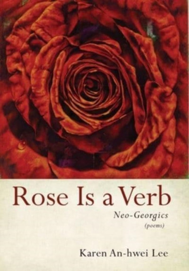 Rose Is a Verb : Neo-Georgics by Karen An-Hwei Lee - Hardback