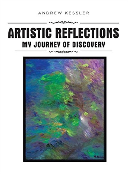 Artistic Reflections : My Journey of Discovery by Andrew Kessler - Hardback