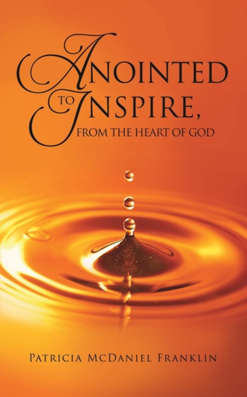 Anointed to Inspire, from the Heart of God by Patricia McDaniel Franklin - Paperback