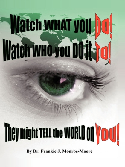 Watch What You DO! Watch Who You Do it TO! They Might Tell the World on YOU! by Dr.Frankie J. Monroe-Moore - Paperback
