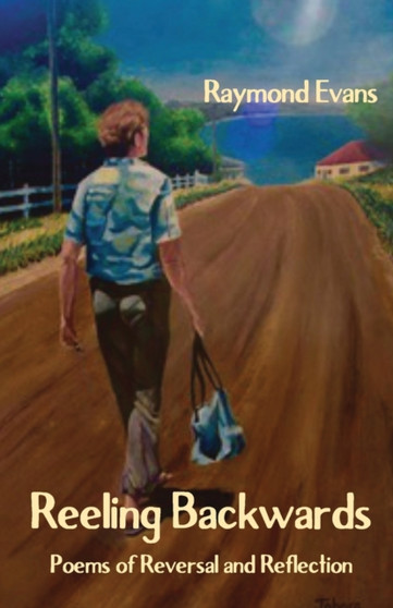 Reeling Backwards : Poems of Reversal and Reflection by Raymond Evans - Paperback