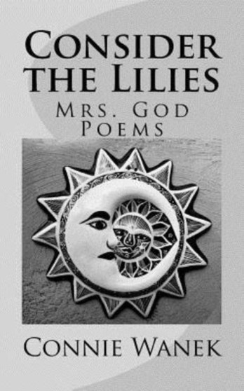 Consider the Lilies : Mrs. God Poems by Connie Wanek - Paperback Consider the Lilies : Mrs. God Poems by Connie Wanek - Paperback