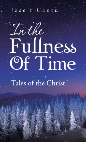 In the Fullness of Time : Tales of the Christ by Jose F Cantu - Hardback