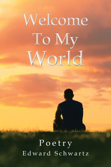 Welcome to My World : Poetry by Edward Schwartz - Paperback