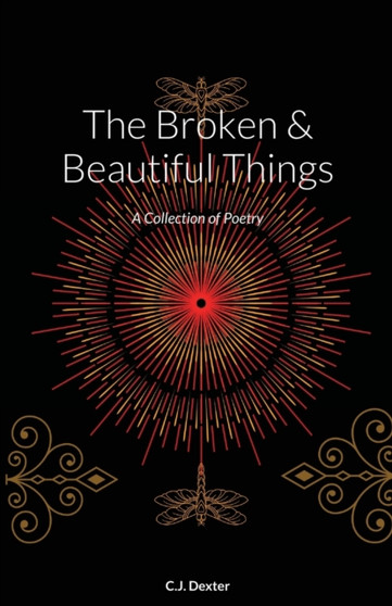 The Broken & Beautiful Things : A Collection of Poetry by C J Dexter - Paperback