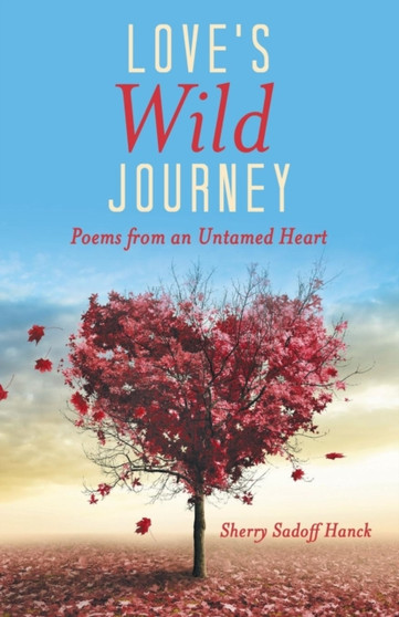 Love's Wild Journey : Poems from an Untamed Heart by Sherry Sadoff Hanck - Paperback