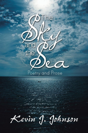 The Sky and the Sea : Poetry and Prose by Kevin J. Johnson - Paperback