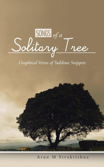Songs of a Solitary Tree : Graphical Verses of Sublime Snippets by Arun M Sivakrishna - Paperback