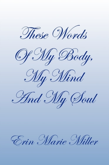 These Words of My Body, My Mind and My Soul by Erin Marie Miller - Paperback