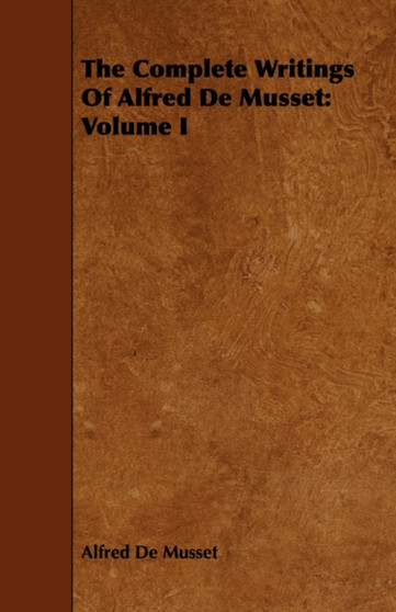 The Complete Writings Of Alfred De Musset : Volume I by Alfred De Musset - Paperback