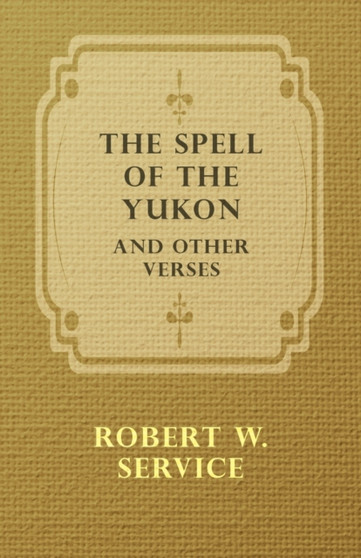 The Spell of the Yukon and Other Verses by Robert W. Service - Paperback