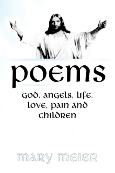 Poems : God, Angels, Life, Love, Pain, and Children by Mary Meier - Paperback