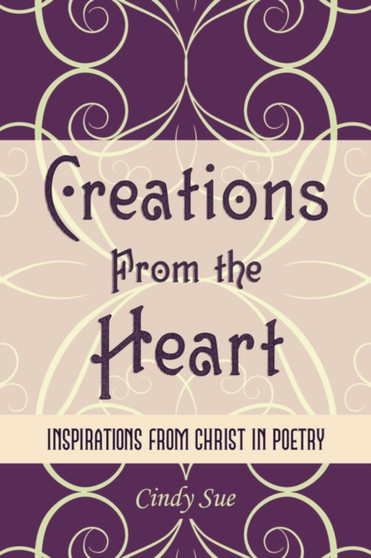 Creations From the Heart : Inspirations from Christ in Poetry by Cindy Sue - Paperback