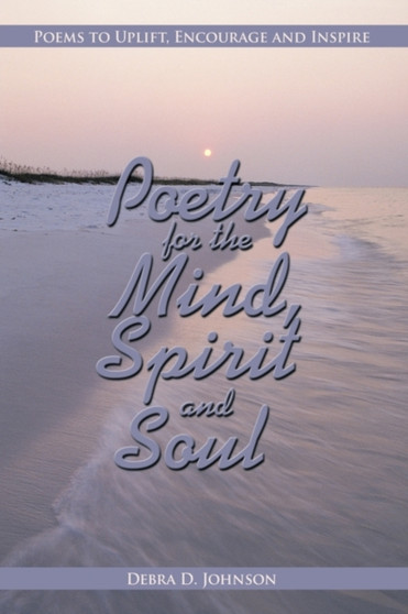 Poetry for the Mind, Spirit and Soul : Poems to Uplift, Encourage and Inspire by Debra D. Johnson - Hardback