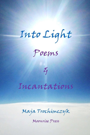 Into Light : Poems and Incantations by Professor Maja Trochimczyk - Paperback