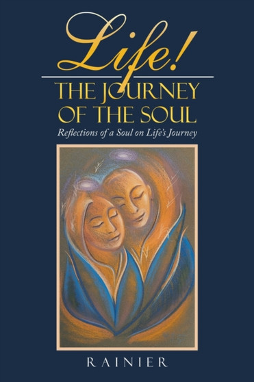 Life! the Journey of the Soul : Reflections of a Soul on Life's Journey by Rainier - Paperback