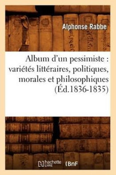 Album d'Un Pessimiste: Varietes Litteraires, Politiques, Morales Et Philosophiques (Ed.1836-1835) by Alphonse Rabbe - Paperback