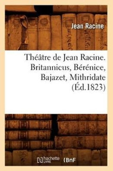 Theatre de Jean Racine. Britannicus, Berenice, Bajazet, Mithridate (Ed.1823) by Jean Racine - Paperback