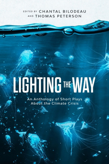 Lighting the Way : An Anthology of Short Plays About the Climate Crisis by Chantal Bilodeau - Paperback
