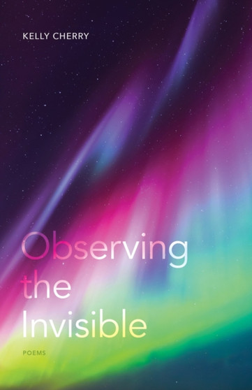 Observing the Invisible : Poems by Kelly Cherry - Paperback