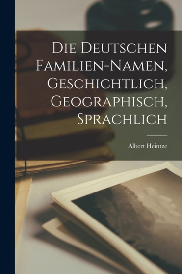 Die Deutschen Familien-Namen, Geschichtlich, Geographisch, Sprachlich by Albert Heintze - Paperback