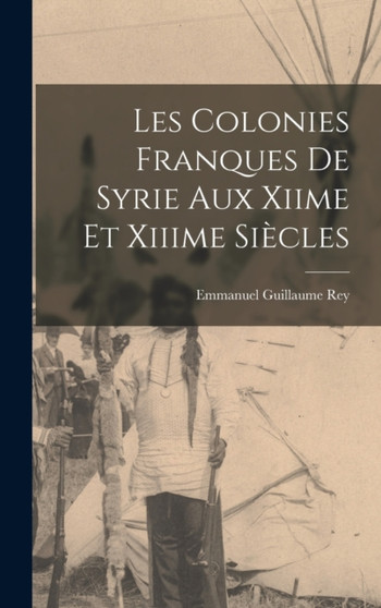 Les Colonies Franques De Syrie Aux Xiime Et Xiiime Siecles by Emmanuel Guillaume Rey - Hardback